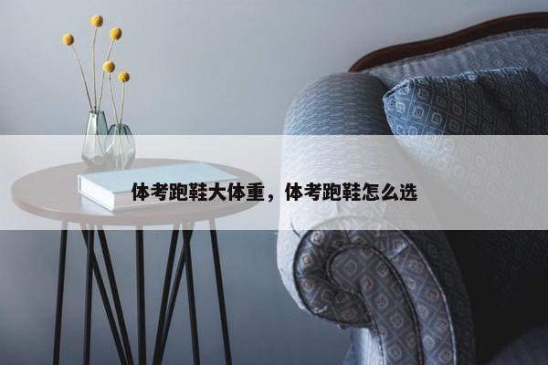 体考跑鞋大体重，体考跑鞋怎么选