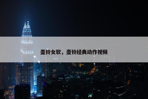 壶铃女软，壶铃经典动作视频