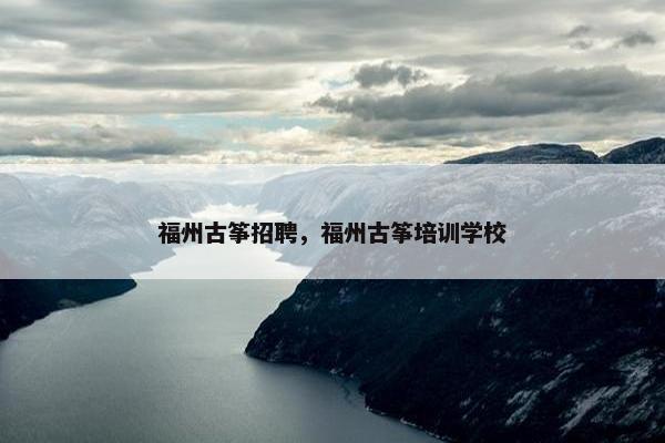 福州古筝招聘，福州古筝培训学校