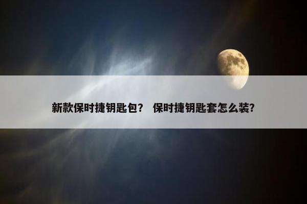 新款保时捷钥匙包？ 保时捷钥匙套怎么装？