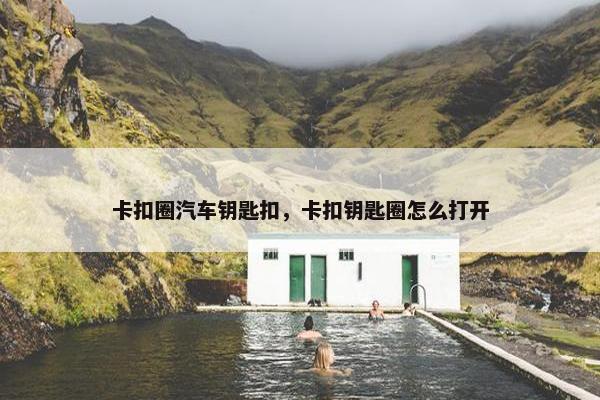 卡扣圈汽车钥匙扣，卡扣钥匙圈怎么打开