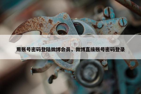 用账号密码登陆微博会员，微博直接账号密码登录