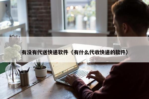 有没有代送快递软件（有什么代收快递的软件）