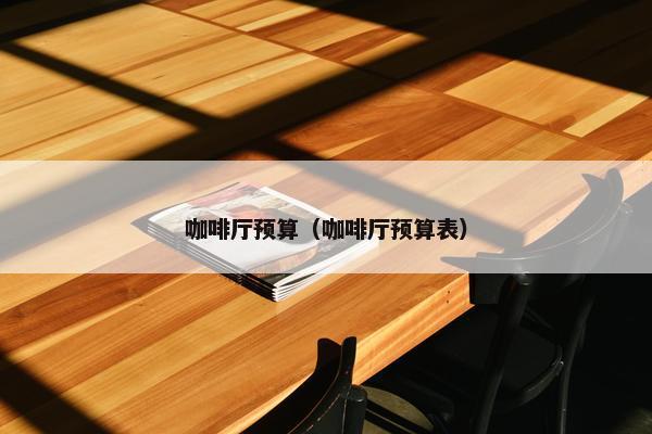 咖啡厅预算（咖啡厅预算表）