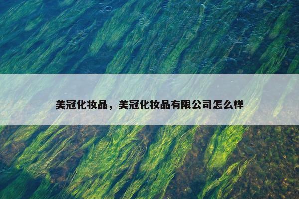 美冠化妆品，美冠化妆品有限公司怎么样