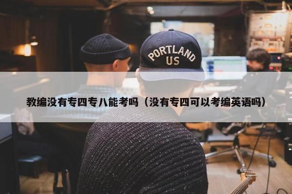 教编没有专四专八能考吗（没有专四可以考编英语吗）