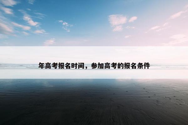 年高考报名时间，参加高考的报名条件