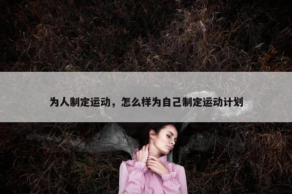 为人制定运动，怎么样为自己制定运动计划