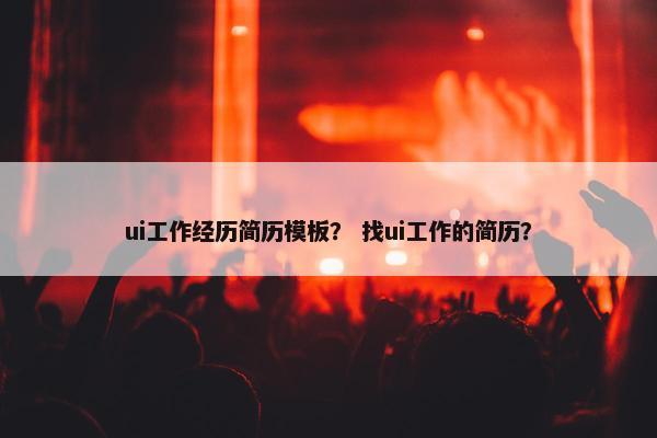 ui工作经历简历模板？ 找ui工作的简历？
