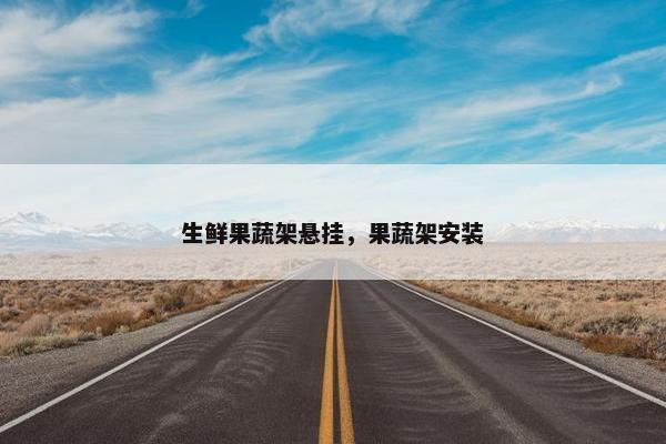 生鲜果蔬架悬挂，果蔬架安装