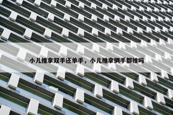 小儿推拿双手还单手，小儿推拿俩手都推吗