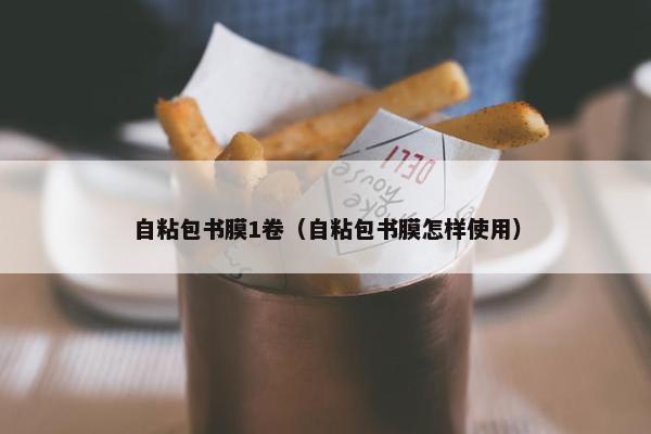 自粘包书膜1卷（自粘包书膜怎样使用）