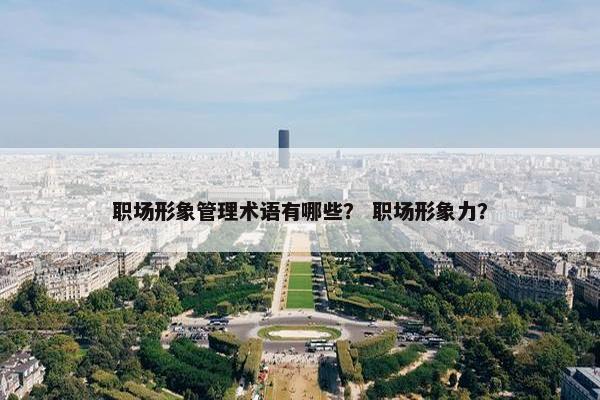 职场形象管理术语有哪些？ 职场形象力？