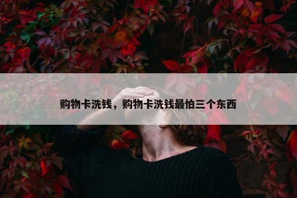 购物卡洗钱，购物卡洗钱最怕三个东西