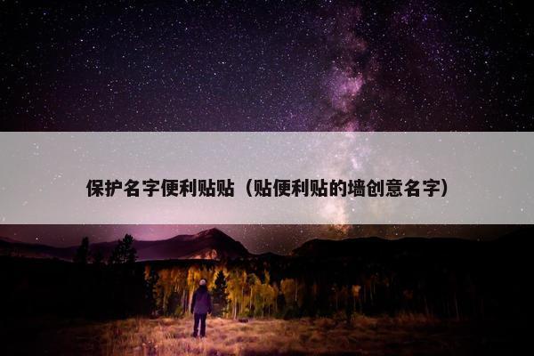 保护名字便利贴贴（贴便利贴的墙创意名字）