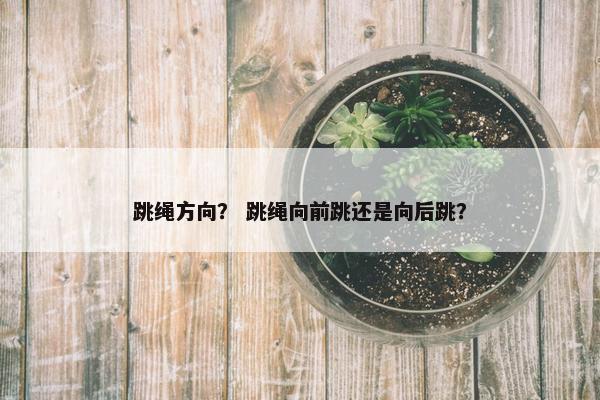 跳绳方向？ 跳绳向前跳还是向后跳？