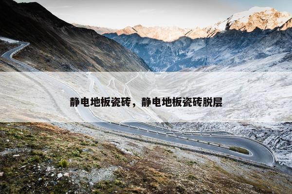 静电地板瓷砖，静电地板瓷砖脱层