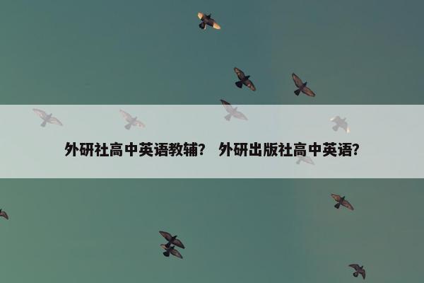 外研社高中英语教辅？ 外研出版社高中英语？