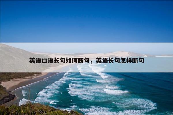 英语口语长句如何断句，英语长句怎样断句