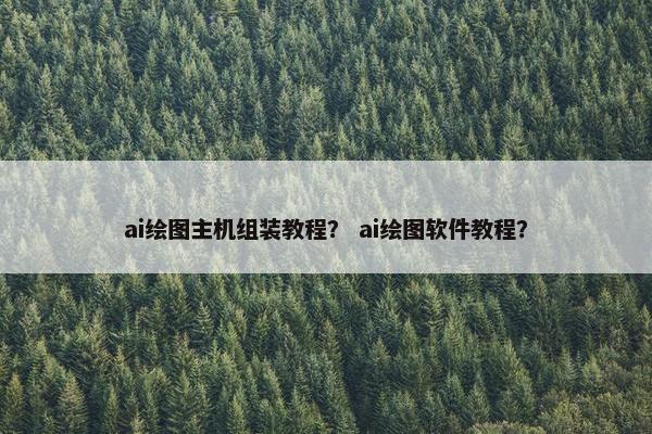 ai绘图主机组装教程？ ai绘图软件教程？