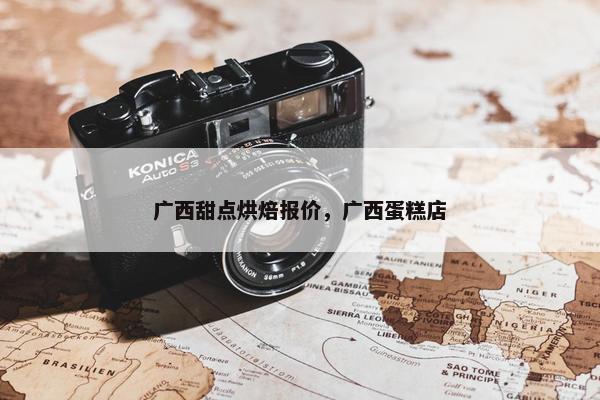 广西甜点烘焙报价，广西蛋糕店