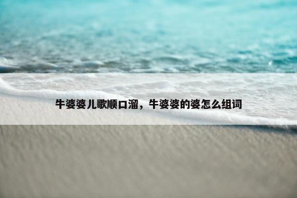 牛婆婆儿歌顺口溜，牛婆婆的婆怎么组词