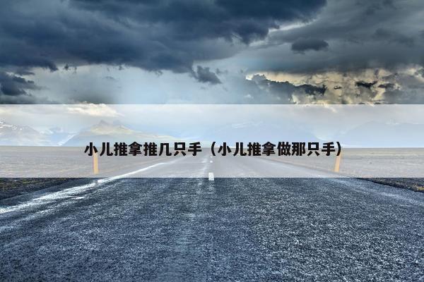 小儿推拿推几只手（小儿推拿做那只手）