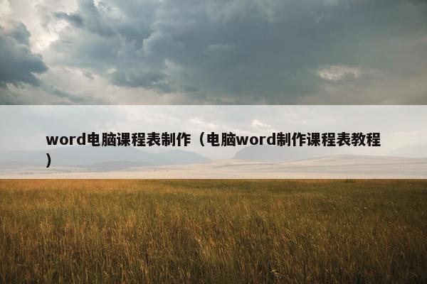 word电脑课程表制作（电脑word制作课程表教程）