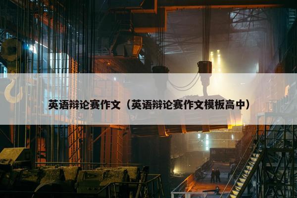 英语辩论赛作文（英语辩论赛作文模板高中）