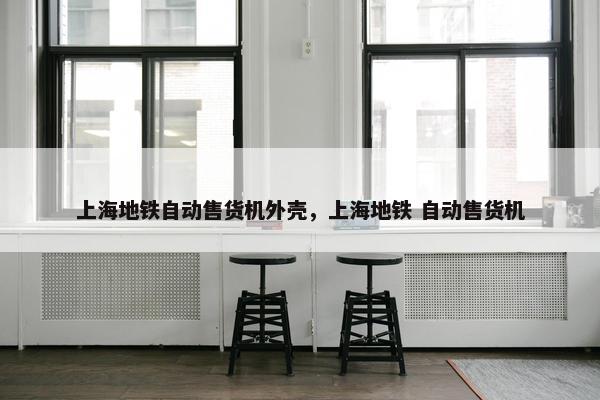 上海地铁自动售货机外壳，上海地铁 自动售货机