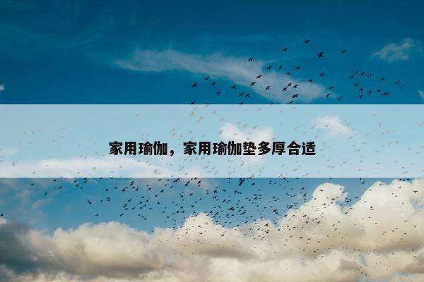 家用瑜伽，家用瑜伽垫多厚合适