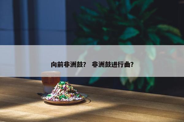 向前非洲鼓？ 非洲鼓进行曲？