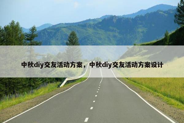 中秋diy交友活动方案，中秋diy交友活动方案设计