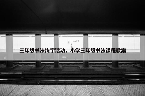 三年级书法练字活动，小学三年级书法课程教案