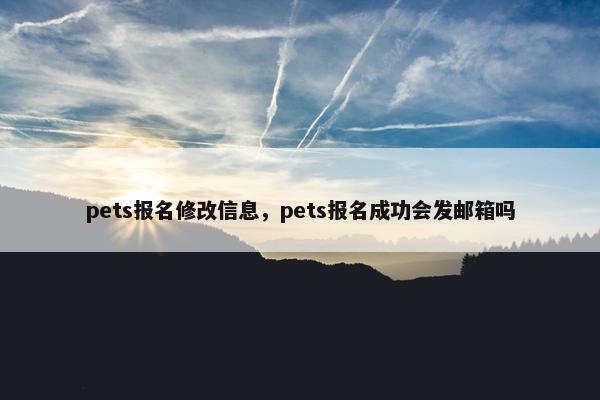pets报名修改信息，pets报名成功会发邮箱吗