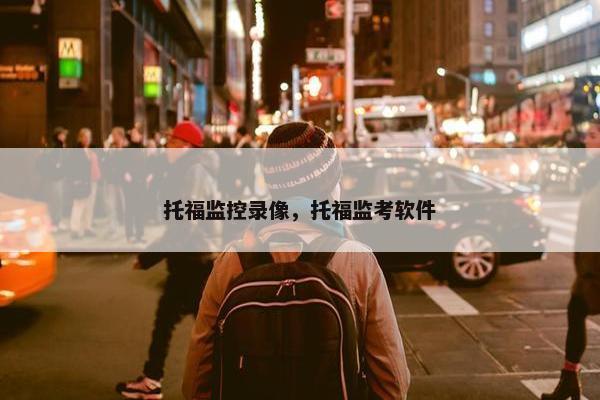 托福监控录像，托福监考软件