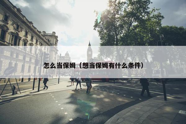 怎么当保姆（想当保姆有什么条件）