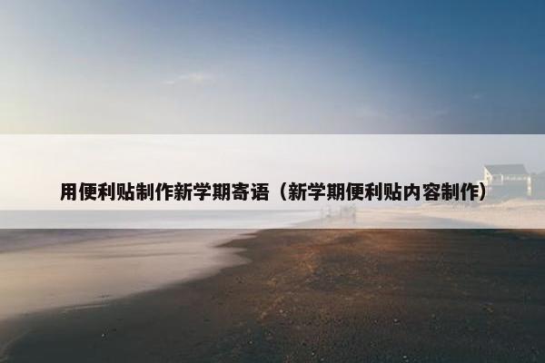 用便利贴制作新学期寄语（新学期便利贴内容制作）