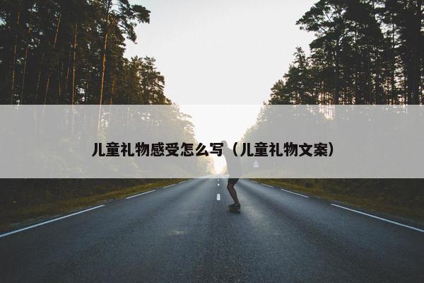 儿童礼物感受怎么写（儿童礼物文案）