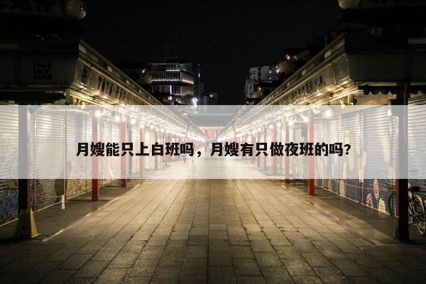 月嫂能只上白班吗，月嫂有只做夜班的吗?