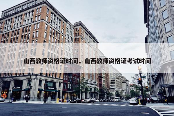 山西教师资格证时间，山西教师资格证考试时间