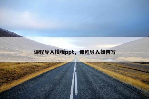课程导入模板ppt，课程导入如何写