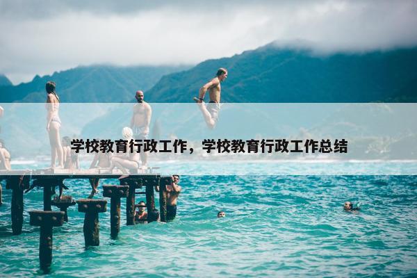 学校教育行政工作，学校教育行政工作总结