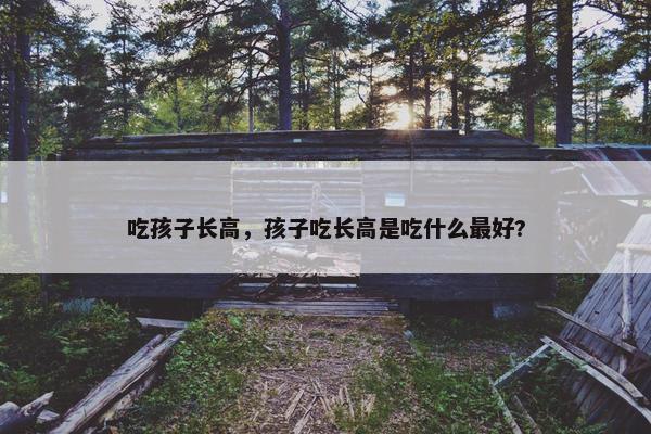 吃孩子长高，孩子吃长高是吃什么最好?