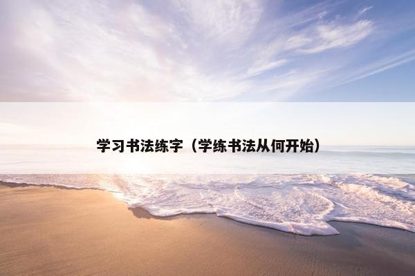 学习书法练字（学练书法从何开始）