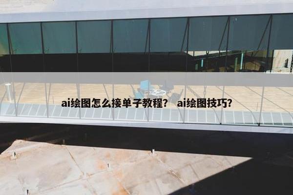 ai绘图怎么接单子教程？ ai绘图技巧？