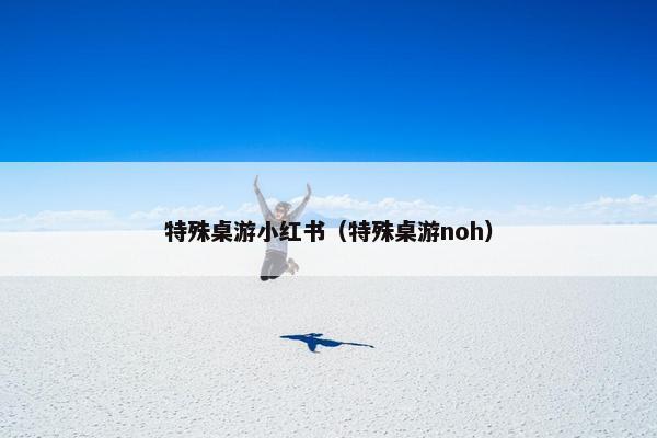 特殊桌游小红书（特殊桌游noh）