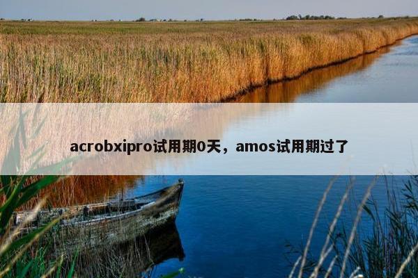 acrobxipro试用期0天，amos试用期过了