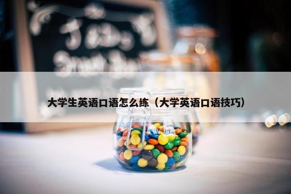 大学生英语口语怎么练（大学英语口语技巧）