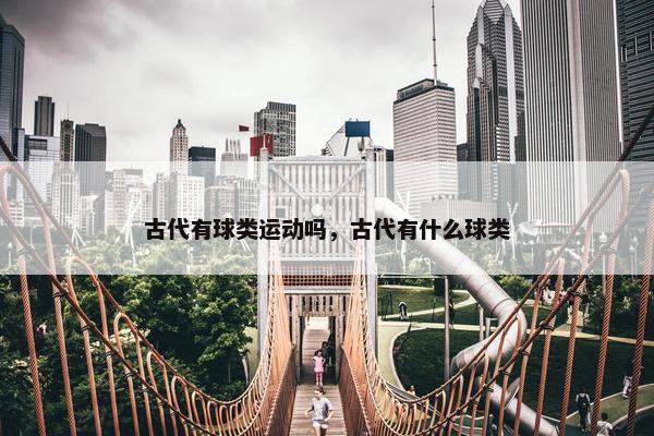 古代有球类运动吗，古代有什么球类